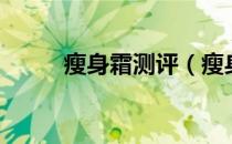 瘦身霜测评（瘦身霜哪个牌子好）