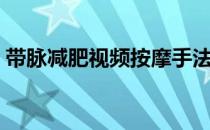 带脉减肥视频按摩手法（带脉减肥手法视频）
