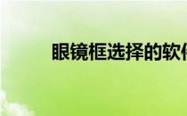 眼镜框选择的软件（眼镜框选择）