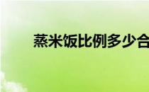 蒸米饭比例多少合适（蒸米饭比例）