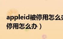 appleid被停用怎么办图解（苹果appleid被停用怎么办）