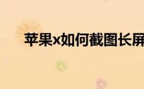 苹果x如何截图长屏（苹果x如何截图）