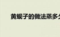 黄蚬子的做法蒸多久（黄蚬子的做法）