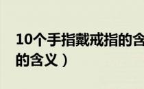 10个手指戴戒指的含义女（10个手指戴戒指的含义）