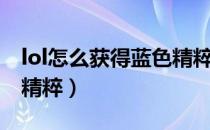 lol怎么获得蓝色精粹碎片（lol怎么获得蓝色精粹）