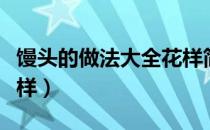 馒头的做法大全花样简单（馒头的做法大全花样）