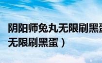 阴阳师兔丸无限刷黑蛋什么意思（阴阳师兔丸无限刷黑蛋）