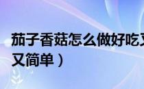 茄子香菇怎么做好吃又简单（香菇怎么做好吃又简单）
