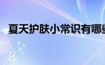 夏天护肤小常识有哪些（夏天护肤小常识）