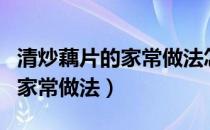 清炒藕片的家常做法怎么不变黑（清炒藕片的家常做法）