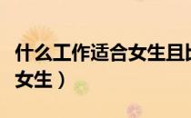 什么工作适合女生且比较轻松（什么工作适合女生）