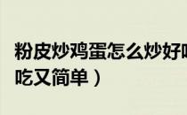 粉皮炒鸡蛋怎么炒好吃又简单（鸡蛋怎么炒好吃又简单）