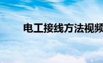 电工接线方法视频（电工接线方法）