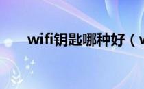 wifi钥匙哪种好（wifi钥匙哪个好用）