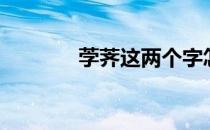 茡荠这两个字怎么念（茡荠）