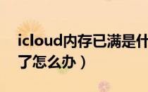 icloud内存已满是什么意思（icloud内存满了怎么办）