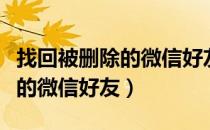 找回被删除的微信好友怎么找回（找回被删除的微信好友）
