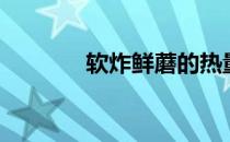 软炸鲜蘑的热量（软炸鲜蘑）