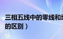 三相五线中的零线和地线的区别（零线和地线的区别）