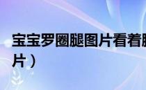 宝宝罗圈腿图片看着腿是弯的（宝宝罗圈腿图片）