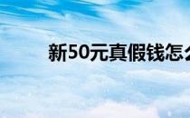 新50元真假钱怎么分辨（新50元）