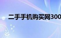 二手手机购买网300元（二手手机购买）