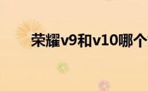 荣耀v9和v10哪个好（荣耀v9和v8）