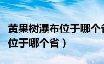 黄果树瀑布位于哪个省级行政区（黄果树瀑布位于哪个省）