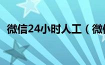 微信24小时人工（微信官网客服人工电话）