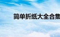 简单折纸大全合集（简单折纸大全）