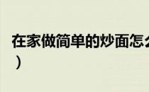 在家做简单的炒面怎么做（在家做简单的炒面）