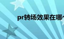 pr转场效果在哪个面板（pr转场）