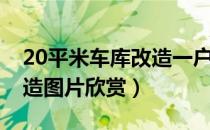 20平米车库改造一户住宅图片（20平车库改造图片欣赏）