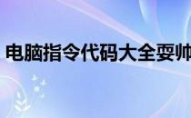 电脑指令代码大全耍帅（电脑指令代码大全）