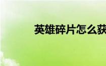 英雄碎片怎么获得（英雄碎片）