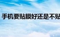 手机要贴膜好还是不贴膜好（手机贴膜好吗）