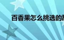 百香果怎么挑选的甜（百香果怎么挑）