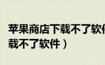 苹果商店下载不了软件一直转圈（苹果商店下载不了软件）