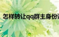 怎样转让qq群主身份证（怎样转让qq群主）