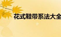 花式鞋带系法大全（花式鞋带系法）