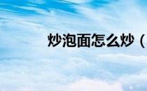 炒泡面怎么炒（炒泡面怎么做）