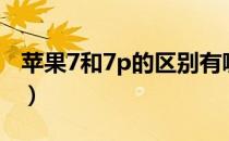 苹果7和7p的区别有哪些（苹果7和7p的区别）