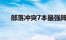 部落冲突7本最强阵型（部落冲突7本）