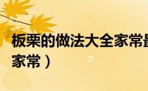 板栗的做法大全家常最好吃（板栗的做法大全家常）
