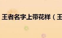 王者名字上带花样（王者荣耀名字带花图案）