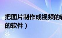 把图片制作成视频的软件（将图片制作成视频的软件）