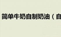 简单牛奶自制奶油（自己用牛奶简单做奶油）