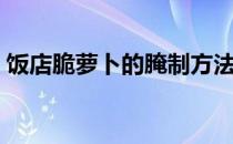 饭店脆萝卜的腌制方法（脆萝卜的腌制方法）