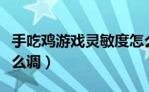 手吃鸡游戏灵敏度怎么调（吃鸡手游灵敏度怎么调）