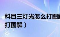 科目三灯光怎么打图解图片（科目三灯光怎么打图解）
